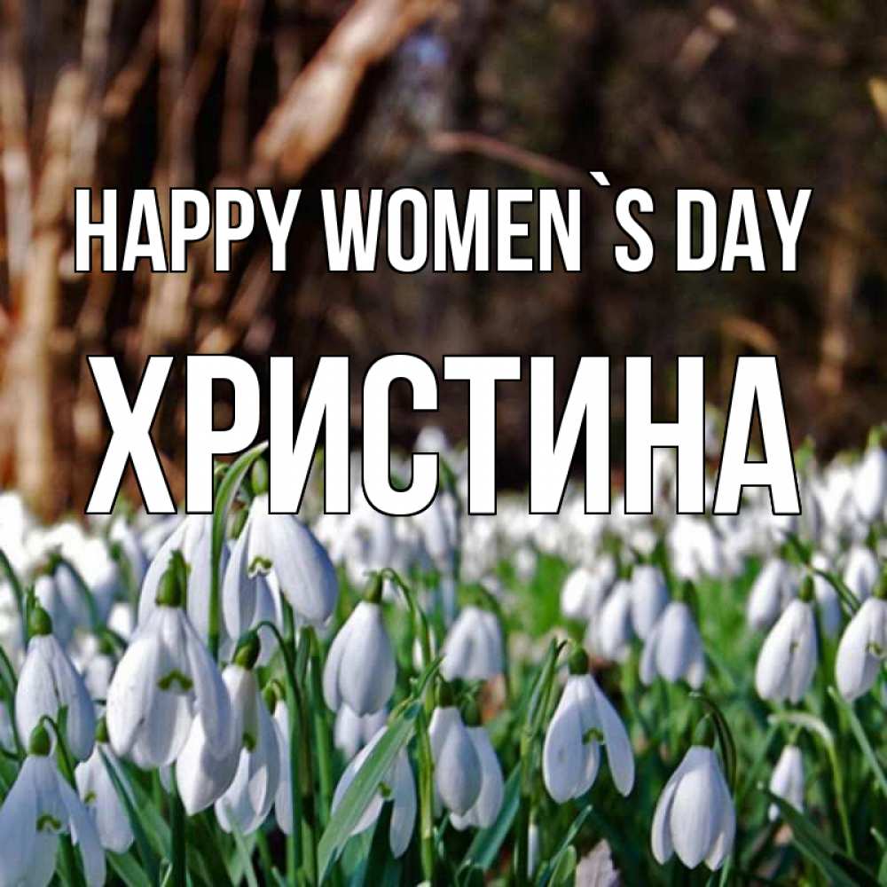 Greetings card с именем, Христина happy women`s day с подснежниками 1 Greetings with text for free download 